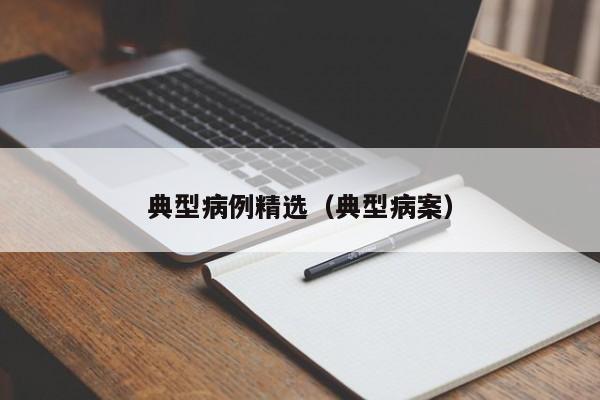 典型病例精选(典型病案)