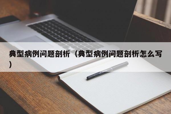 典型病例问题剖析(典型病例问题剖析怎么写)