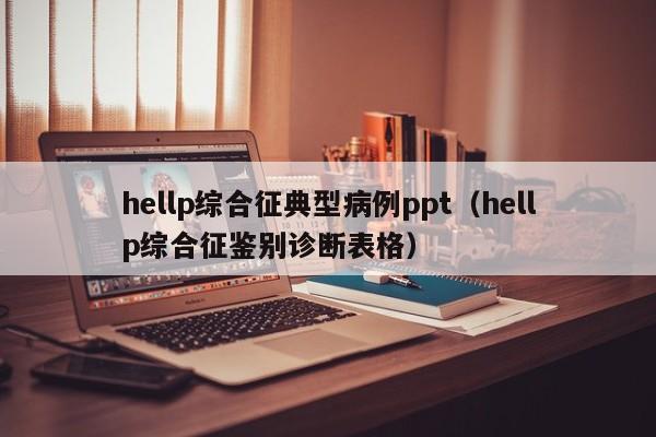 hellp综合征典型病例ppt(hellp综合征鉴别诊断表格)