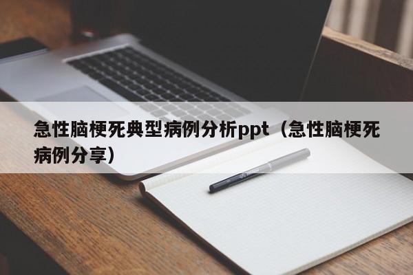 急性脑梗死典型病例分析ppt(急性脑梗死病例分享)