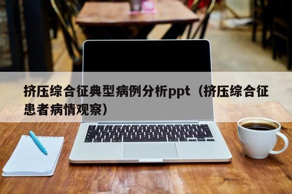 挤压综合征典型病例分析ppt(挤压综合征患者病情观察)