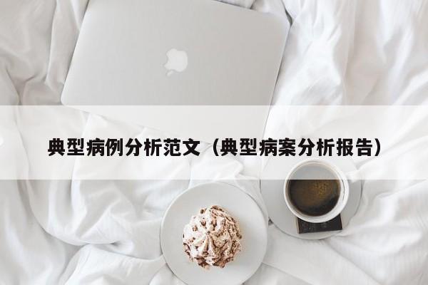典型病例分析范文(典型病案分析报告)