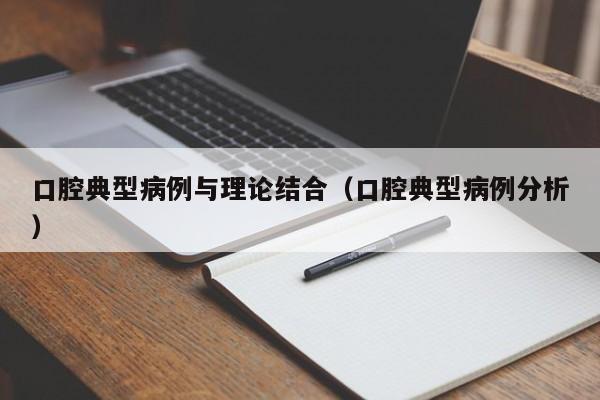 口腔典型病例与理论结合(口腔典型病例分析)