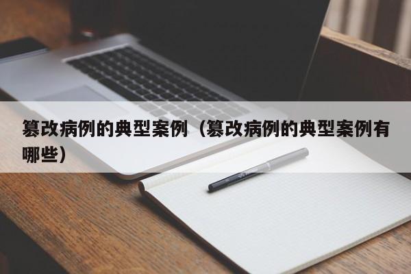 篡改病例的典型案例(篡改病例的典型案例有哪些)